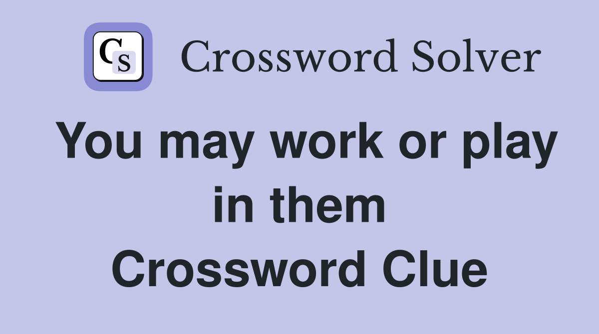 You may work or play in them Crossword Clue