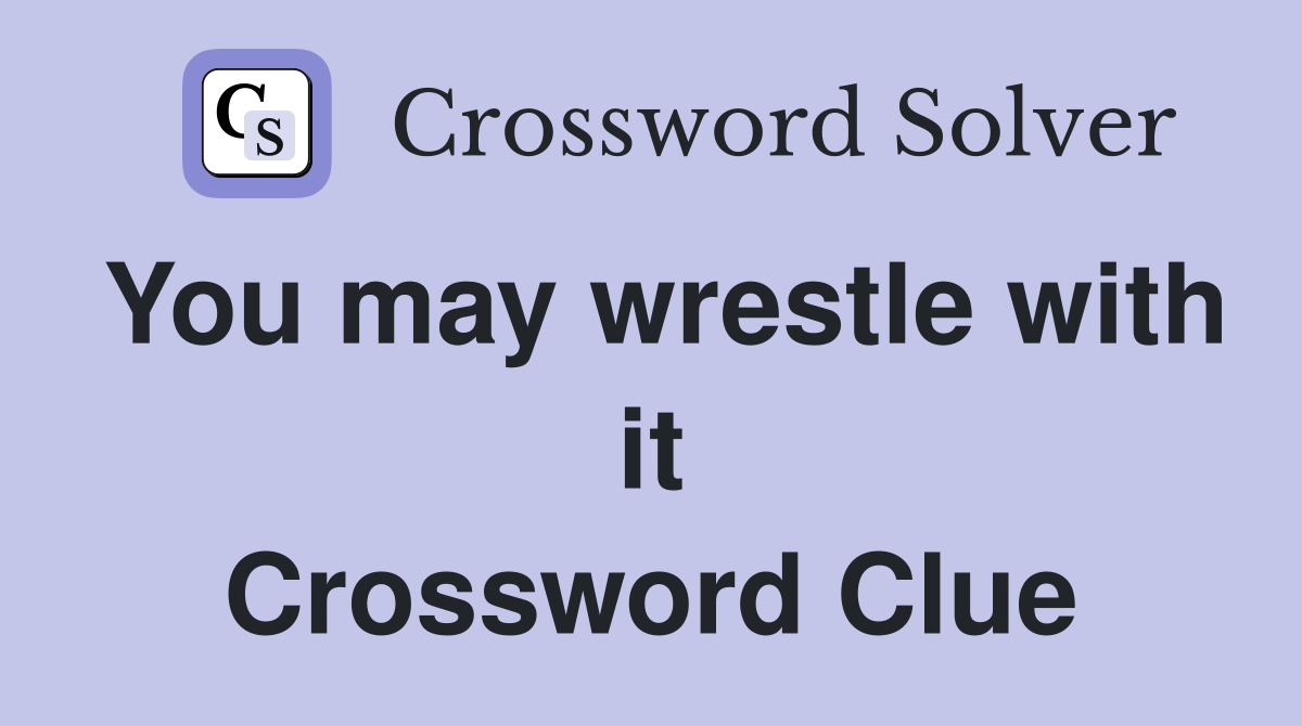 You may wrestle with it Crossword Clue