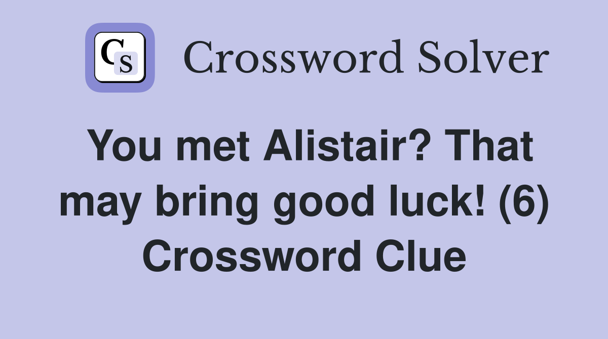 You met Alistair? That may bring good luck! (6) Crossword Clue