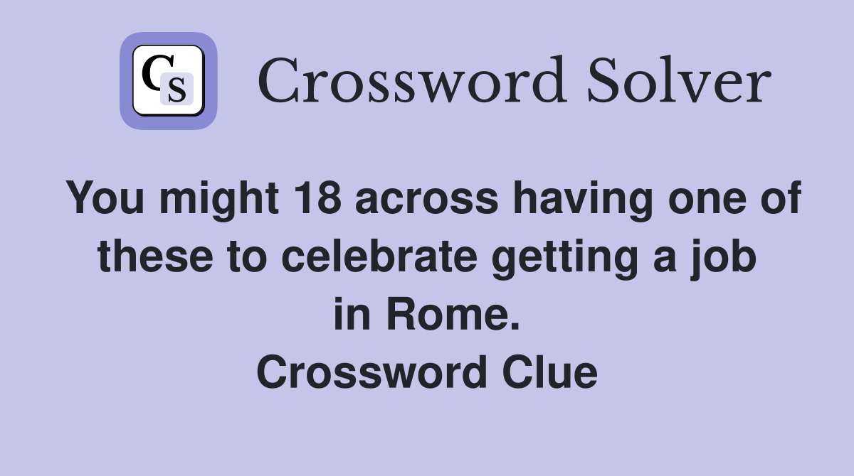 You might 18 across having one of these to celebrate getting a job in Rome. Crossword Clue