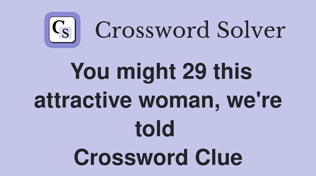 You might 29 this attractive woman, we're told  Crossword Clue