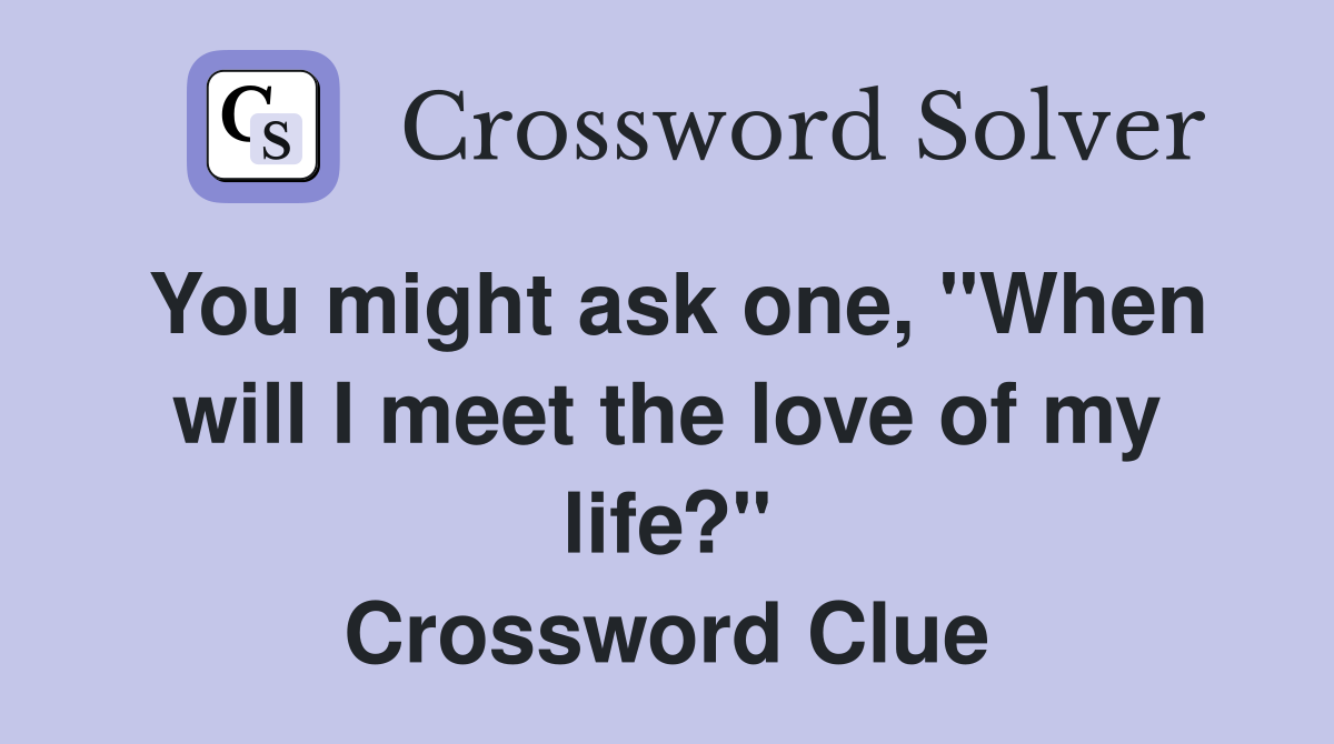 You might ask one, "When will I meet the love of my life?" Crossword Clue