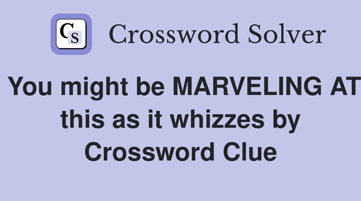 You might be MARVELING AT this as it whizzes by Crossword Clue