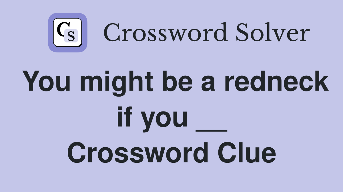 You might be a redneck if you __ Crossword Clue