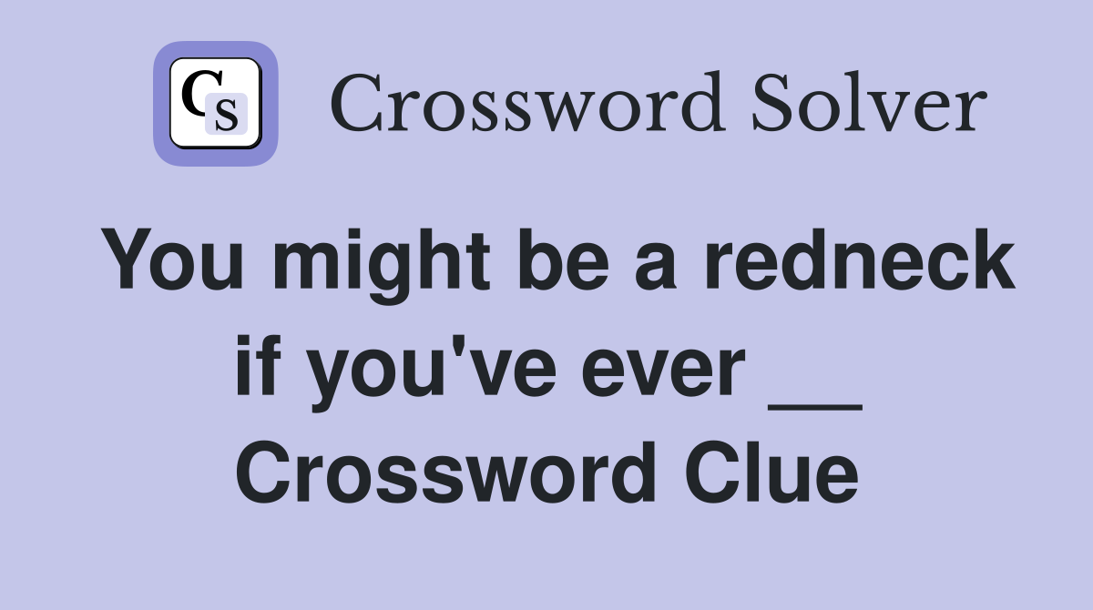 You might be a redneck if you've ever __ Crossword Clue