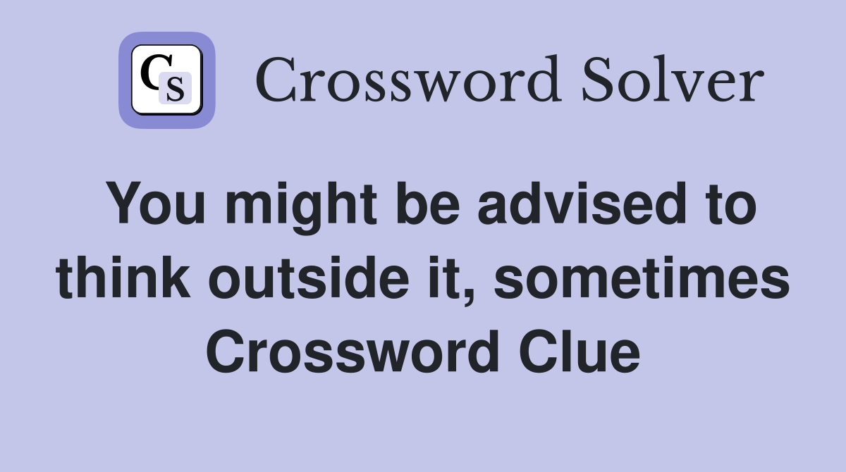 You might be advised to think outside it, sometimes Crossword Clue