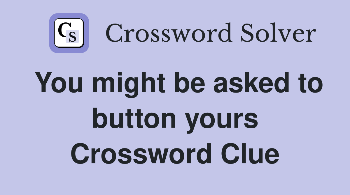 You might be asked to button yours Crossword Clue