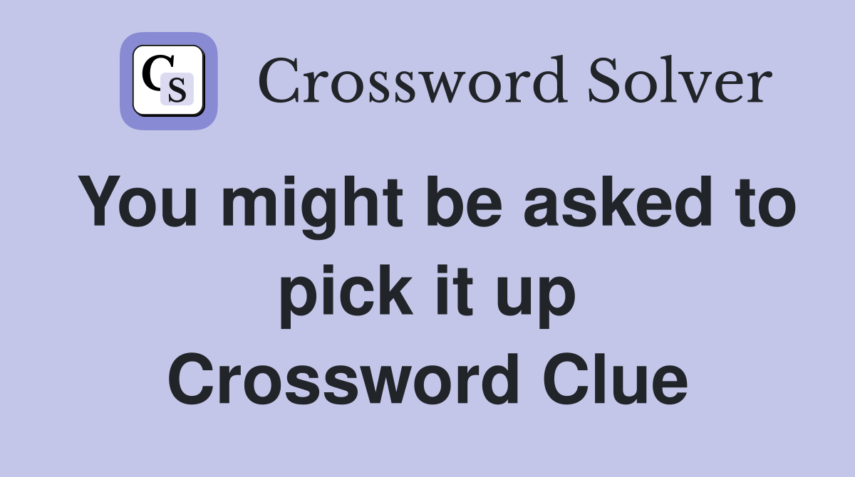 You might be asked to pick it up Crossword Clue
