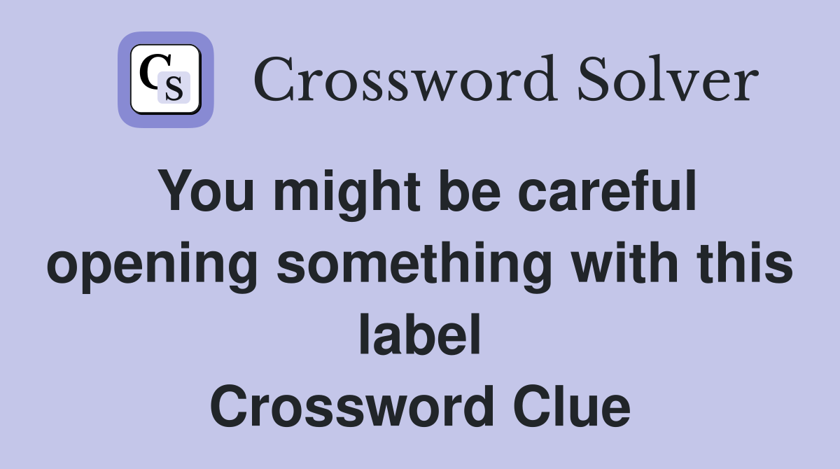 You might be careful opening something with this label Crossword Clue