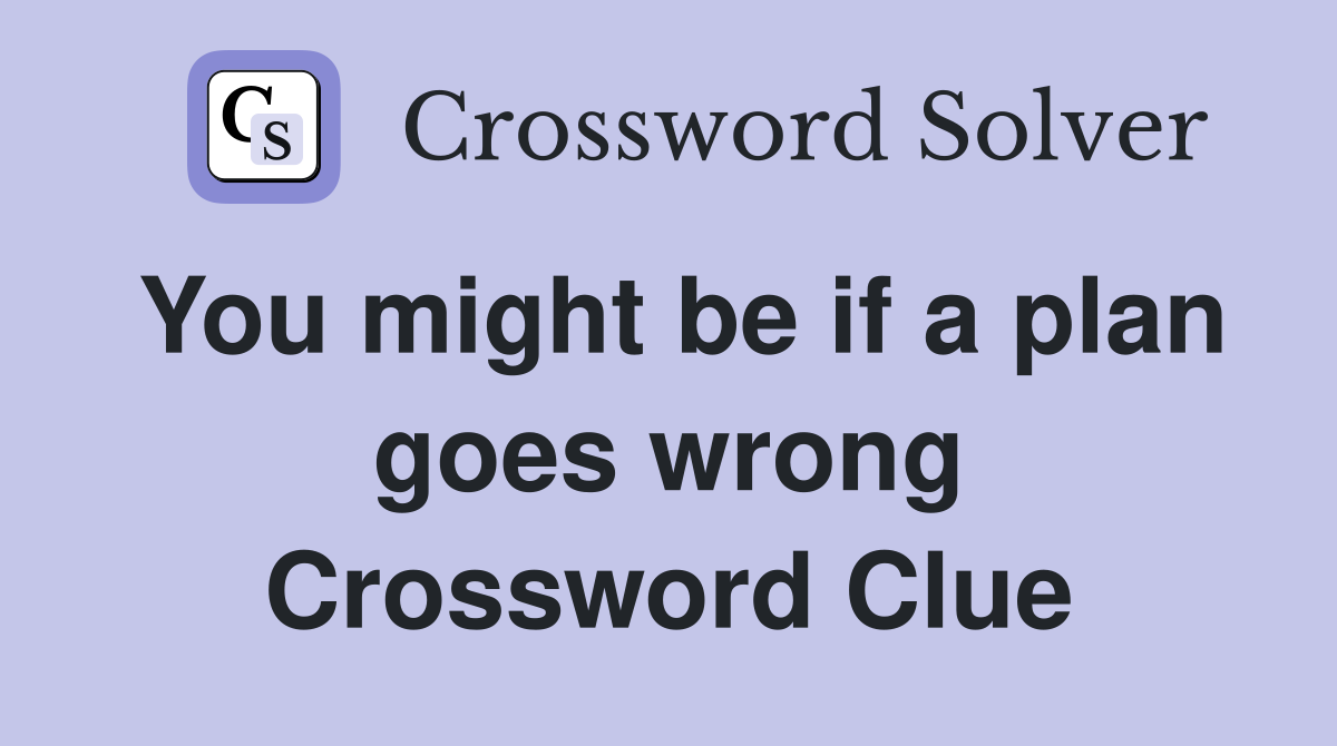 You might be if a plan goes wrong Crossword Clue