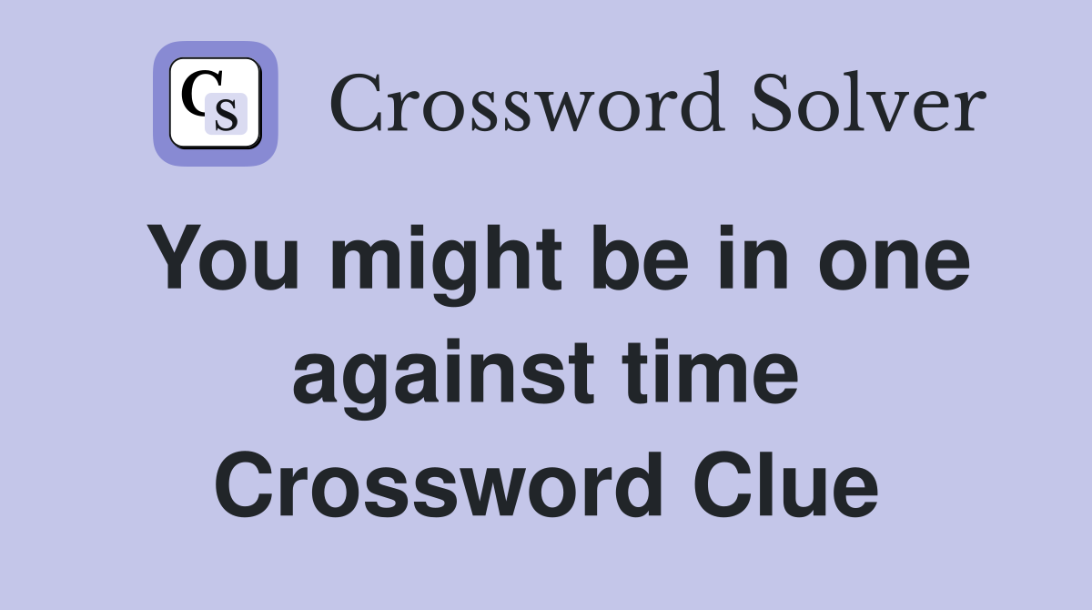 You might be in one against time Crossword Clue