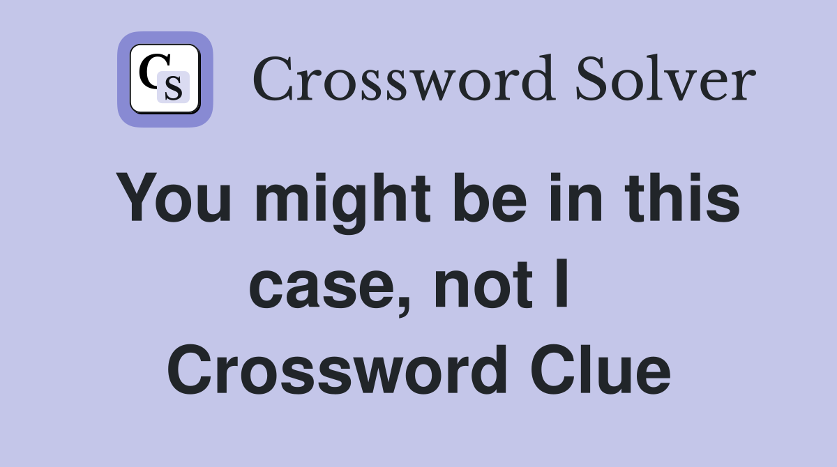 You might be in this case, not I  Crossword Clue