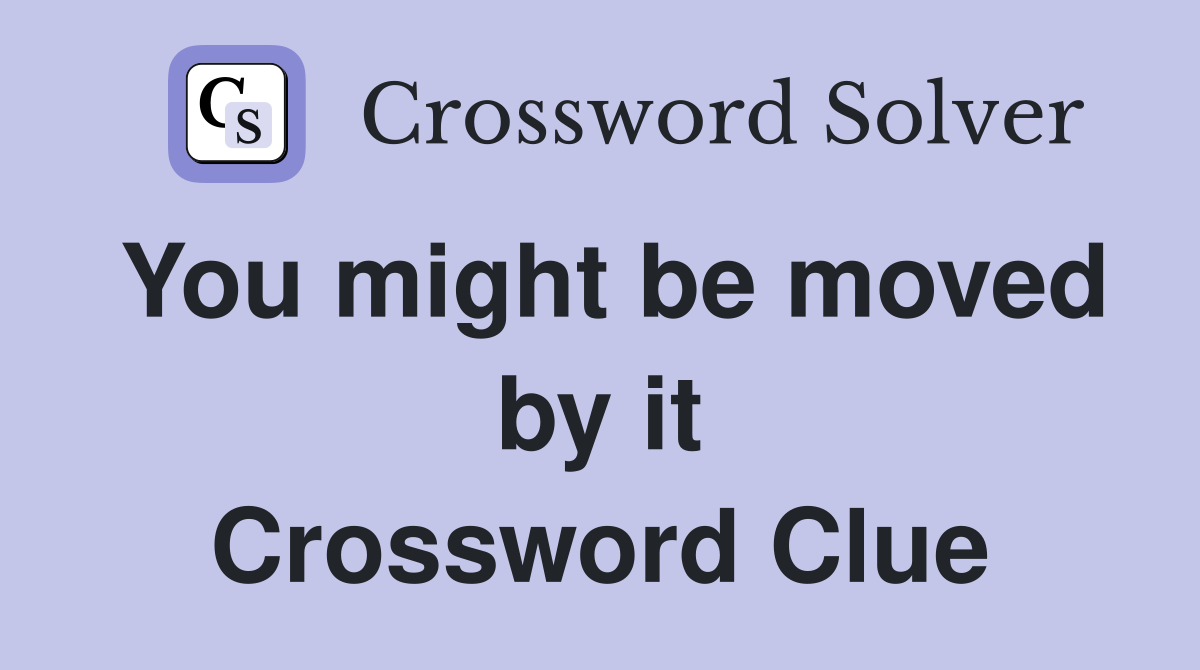 You might be moved by it Crossword Clue