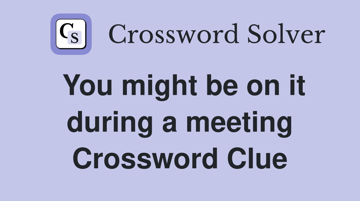 You might be on it during a meeting Crossword Clue