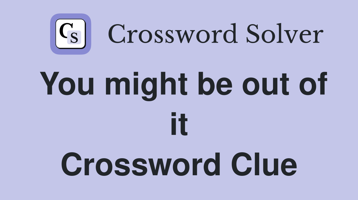 You might be out of it Crossword Clue