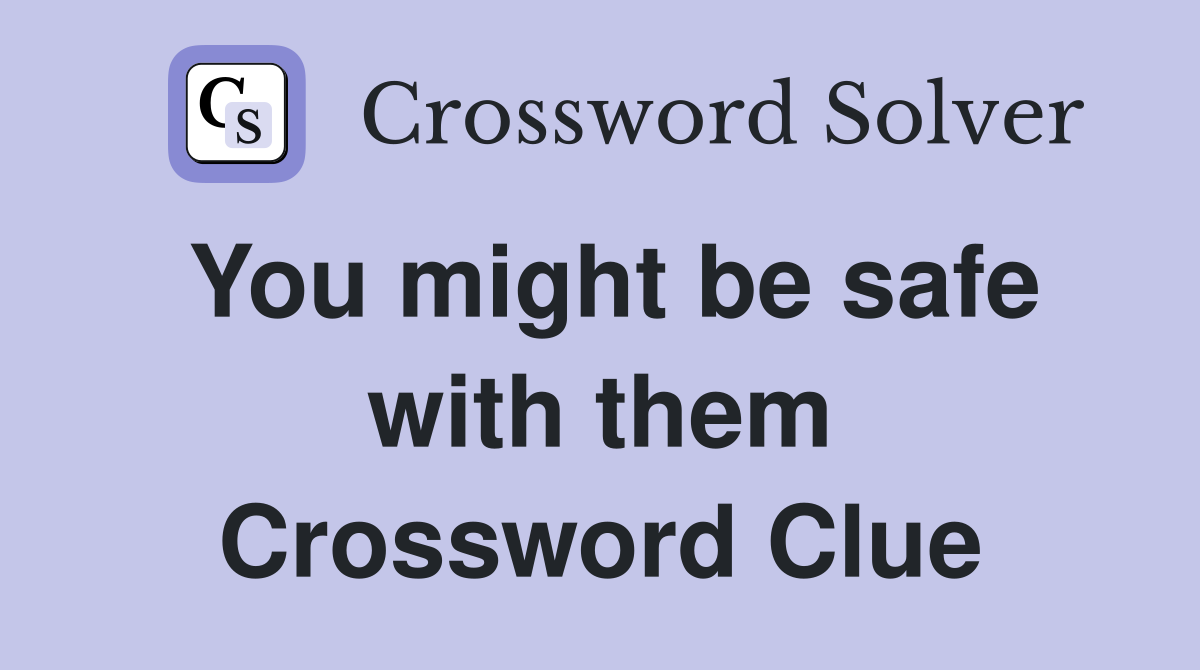 You might be safe with them Crossword Clue