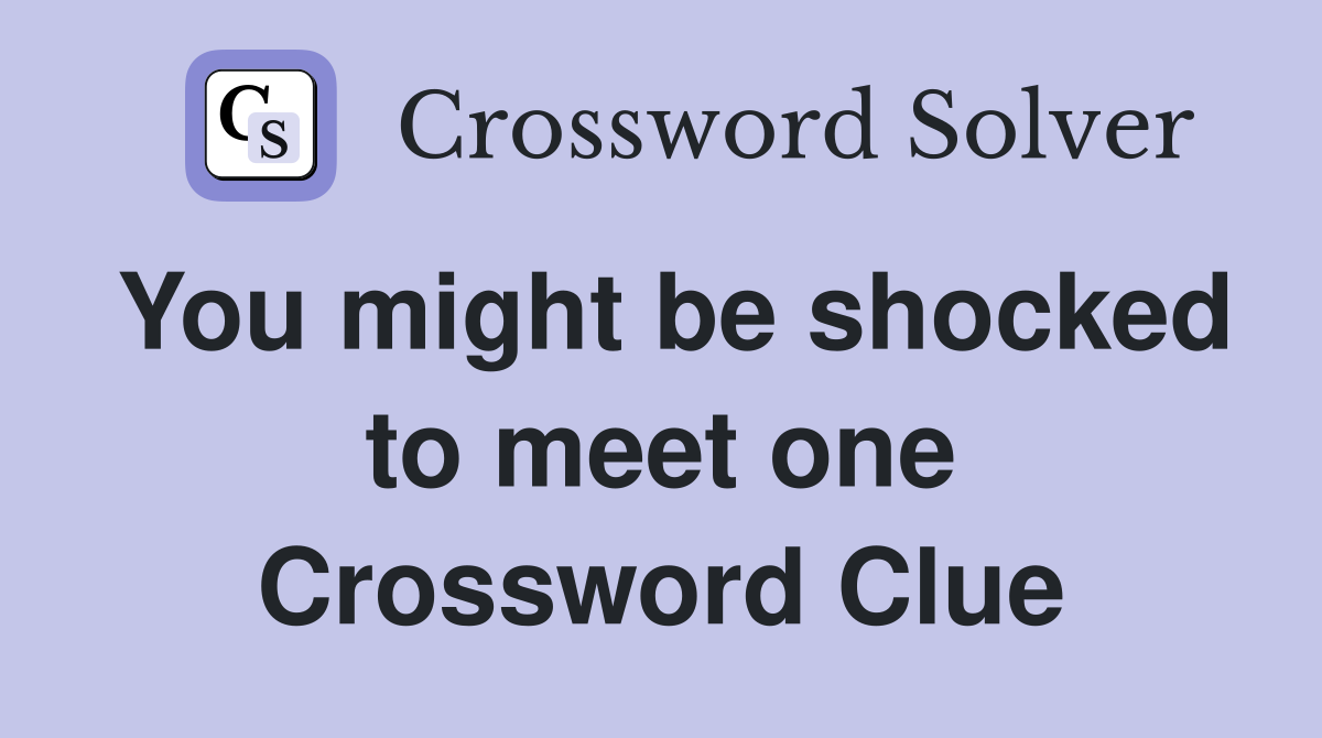 You might be shocked to meet one Crossword Clue