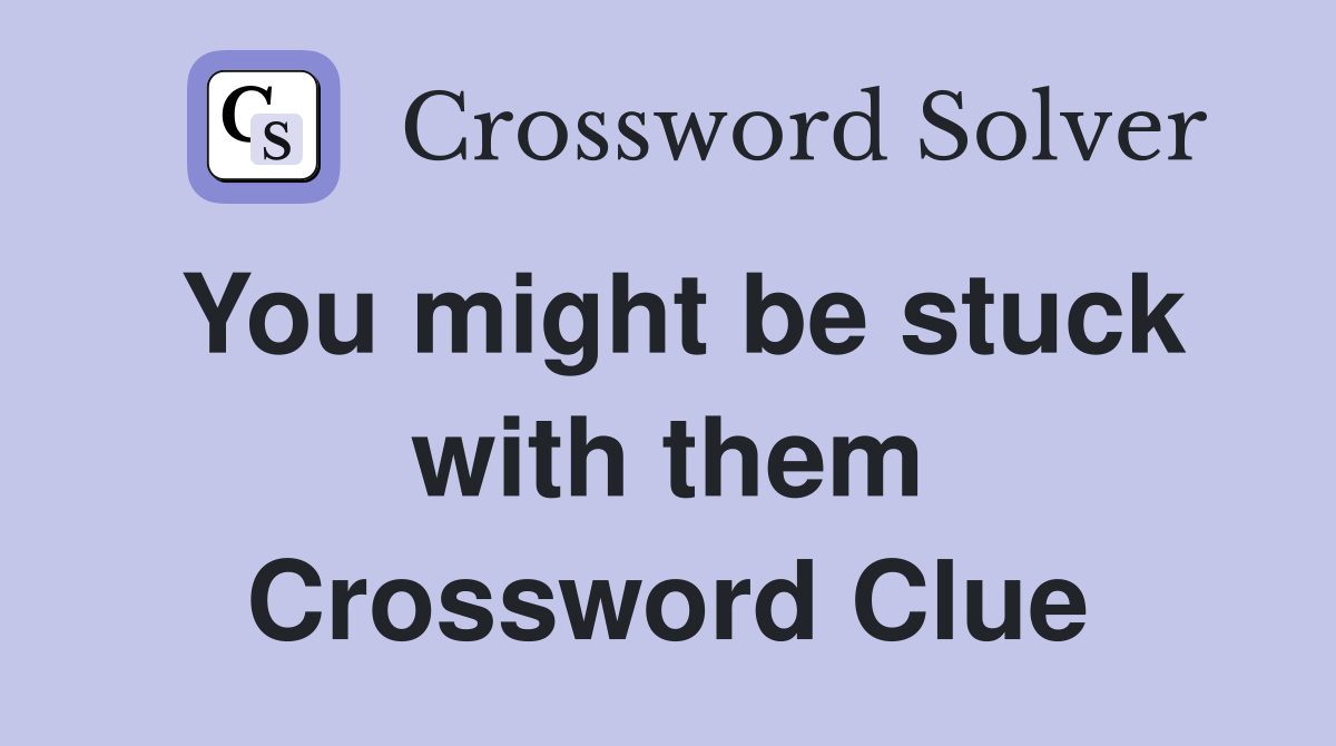 You might be stuck with them Crossword Clue