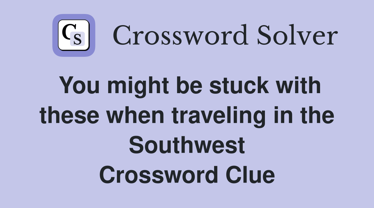 You might be stuck with these when traveling in the Southwest Crossword Clue