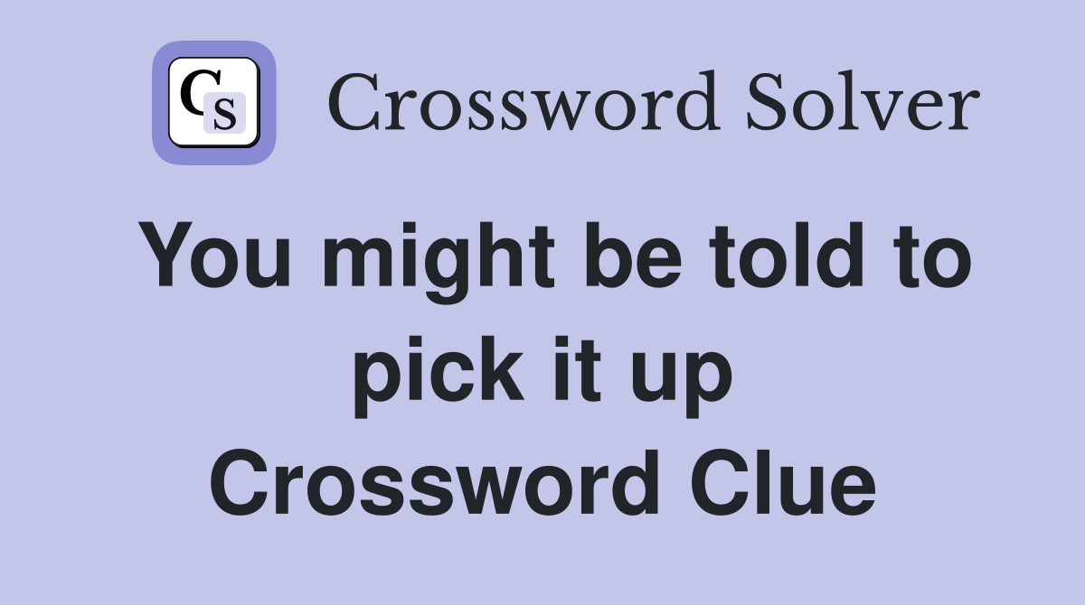 You might be told to pick it up Crossword Clue