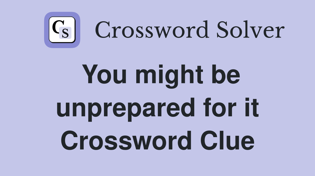 You might be unprepared for it Crossword Clue