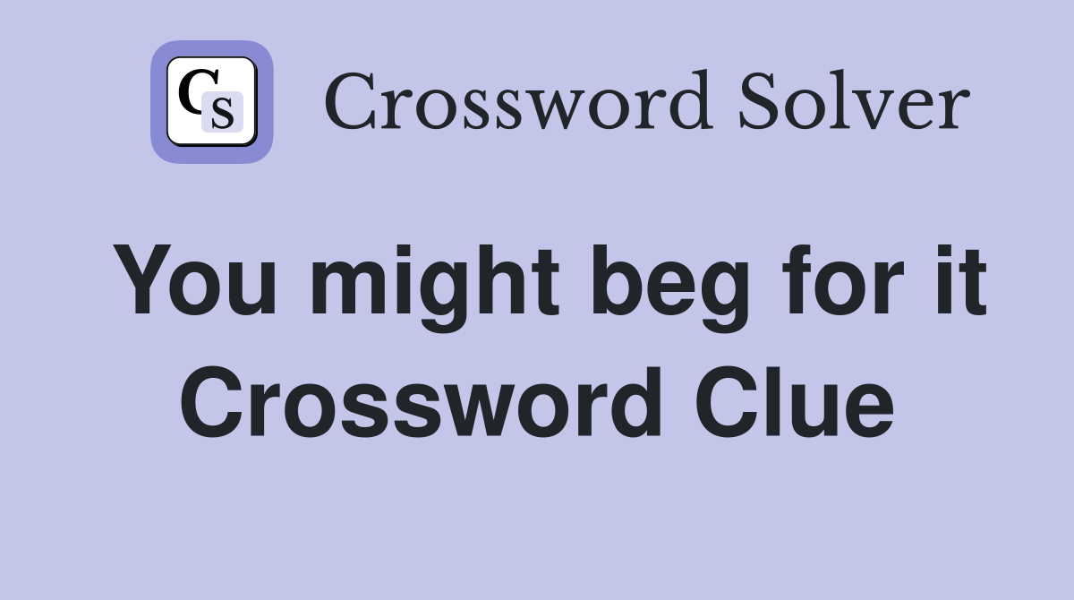 You might beg for it Crossword Clue