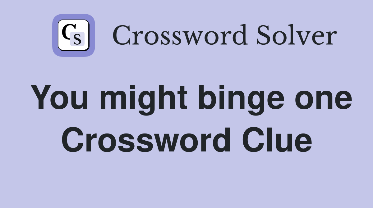 You might binge one Crossword Clue