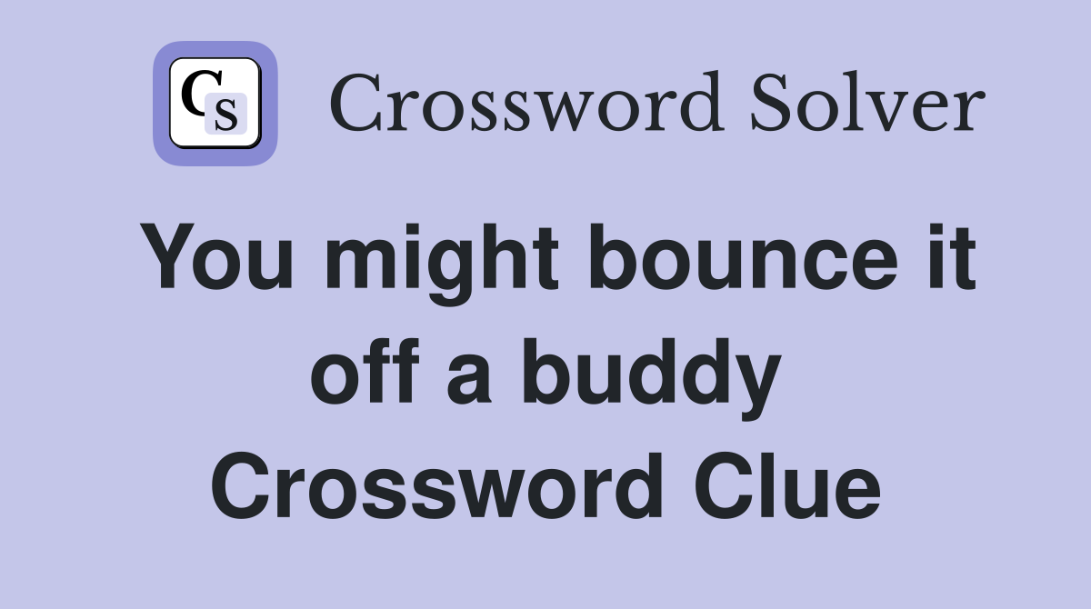 You might bounce it off a buddy Crossword Clue