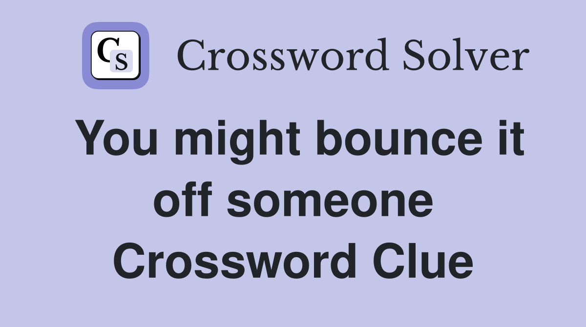 You might bounce it off someone Crossword Clue