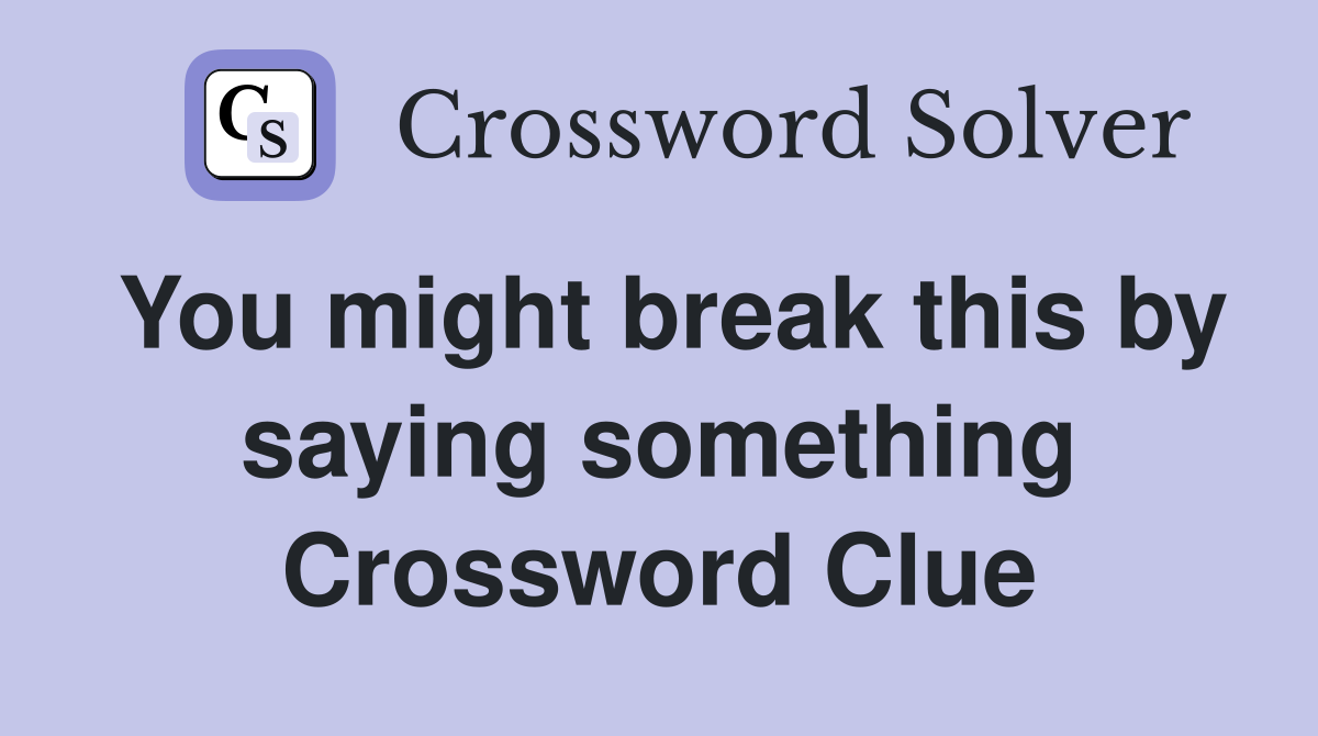 You might break this by saying something Crossword Clue