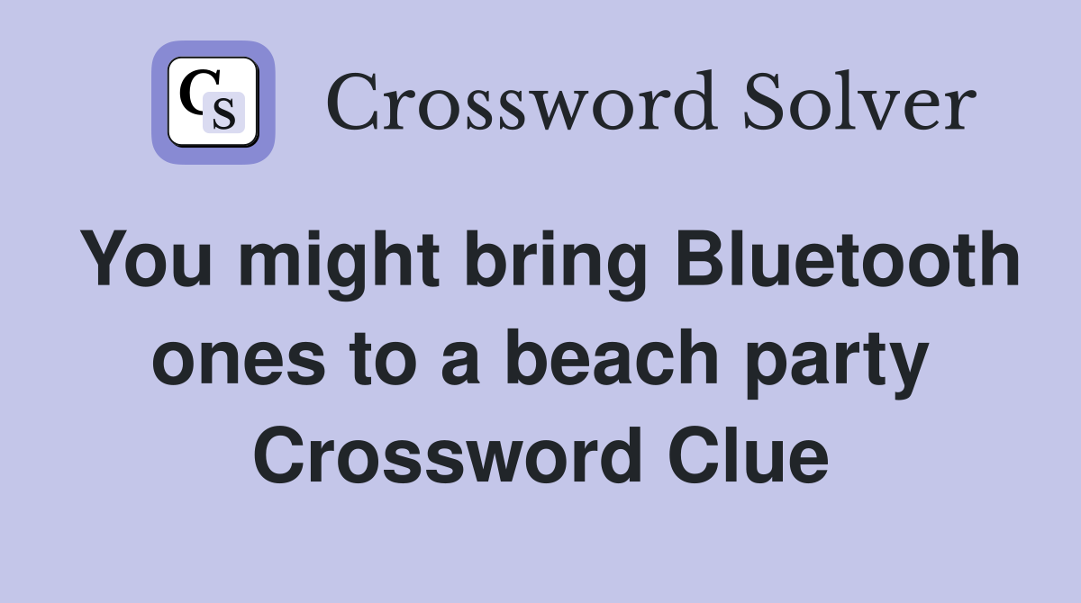 You might bring Bluetooth ones to a beach party Crossword Clue