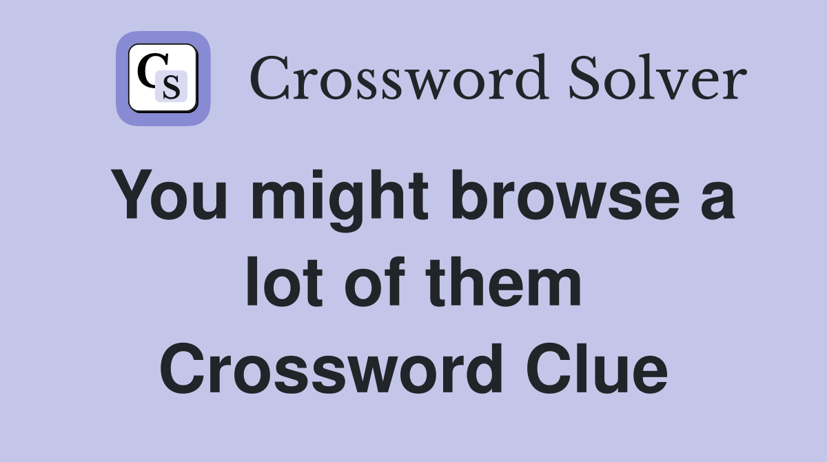 You might browse a lot of them Crossword Clue