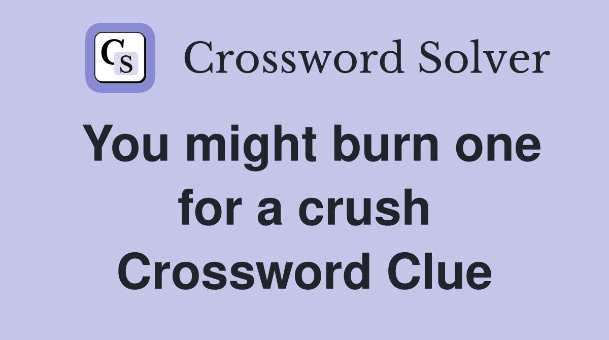 You might burn one for a crush Crossword Clue