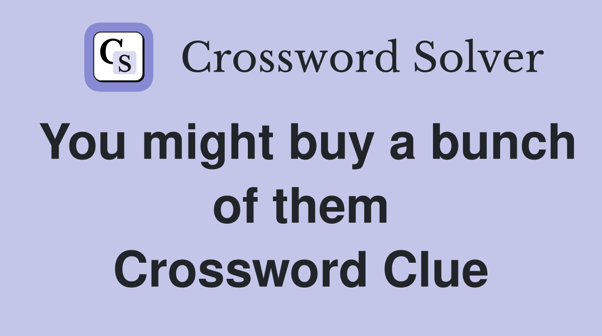 You might buy a bunch of them Crossword Clue