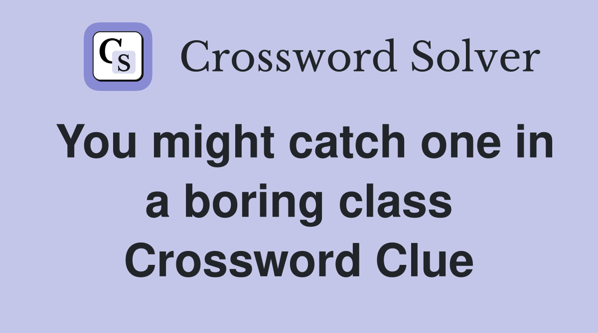 You might catch one in a boring class Crossword Clue