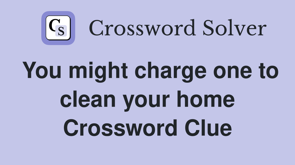 You might charge one to clean your home Crossword Clue