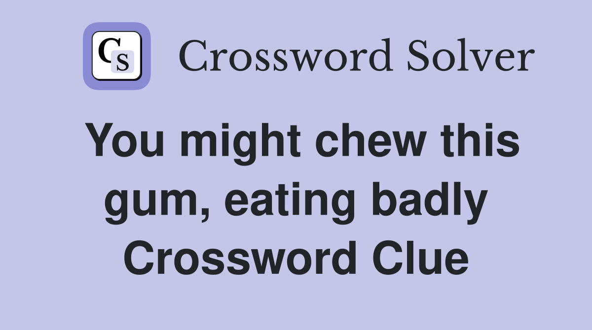 You might chew this gum, eating badly Crossword Clue