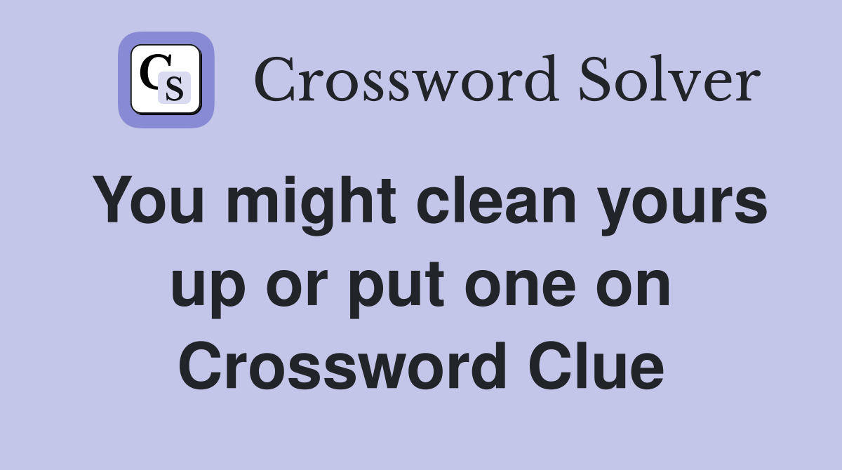 You might clean yours up or put one on Crossword Clue