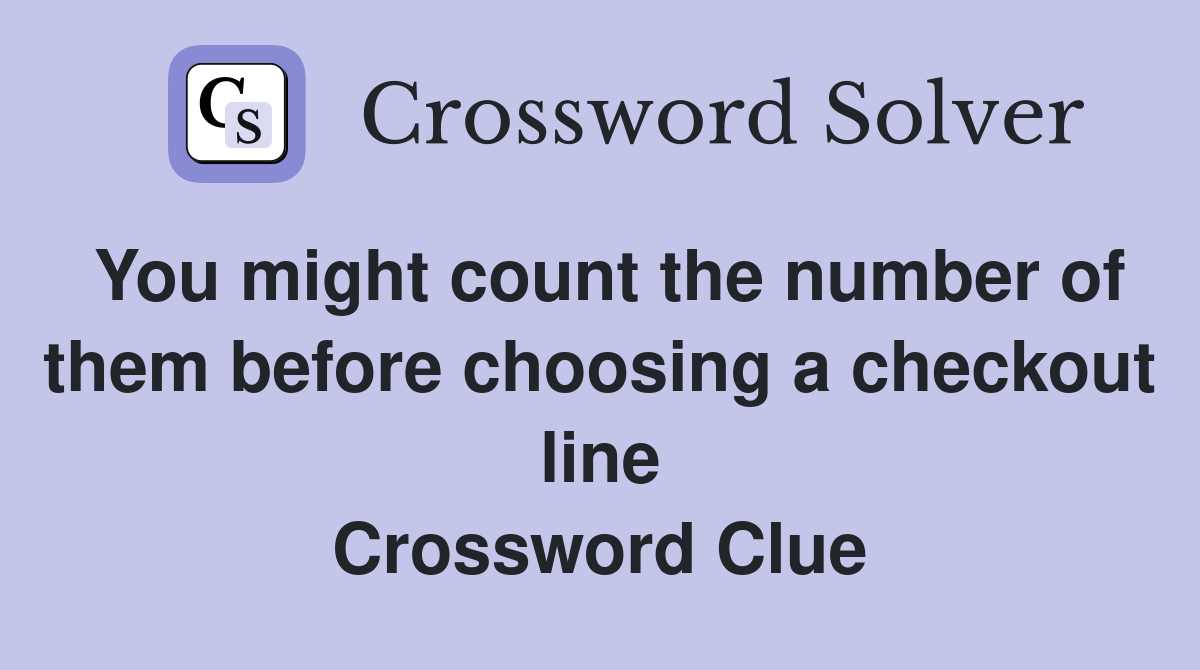 You might count the number of them before choosing a checkout line Crossword Clue