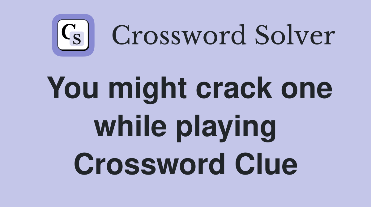 You might crack one while playing Crossword Clue