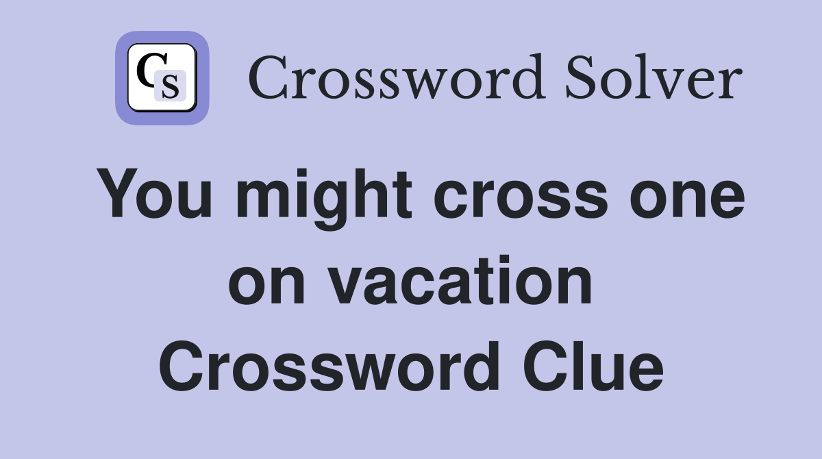 You might cross one on vacation Crossword Clue