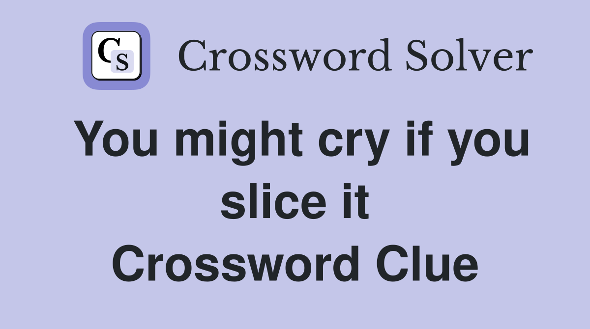 You might cry if you slice it Crossword Clue
