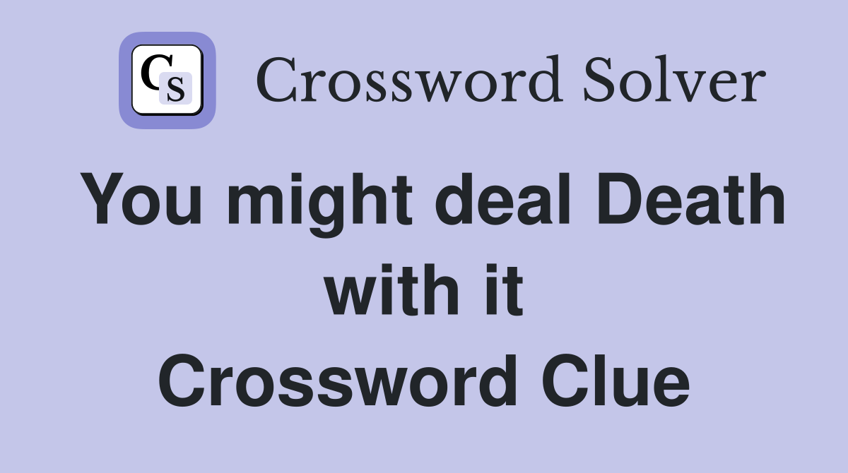 You might deal Death with it Crossword Clue