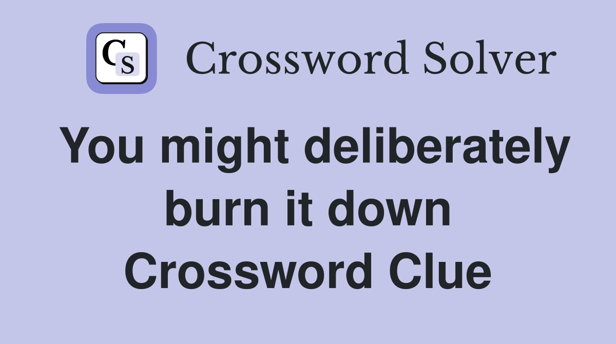 You might deliberately burn it down Crossword Clue