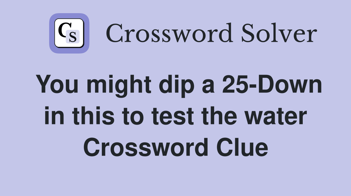 You might dip a 25-Down in this to test the water Crossword Clue
