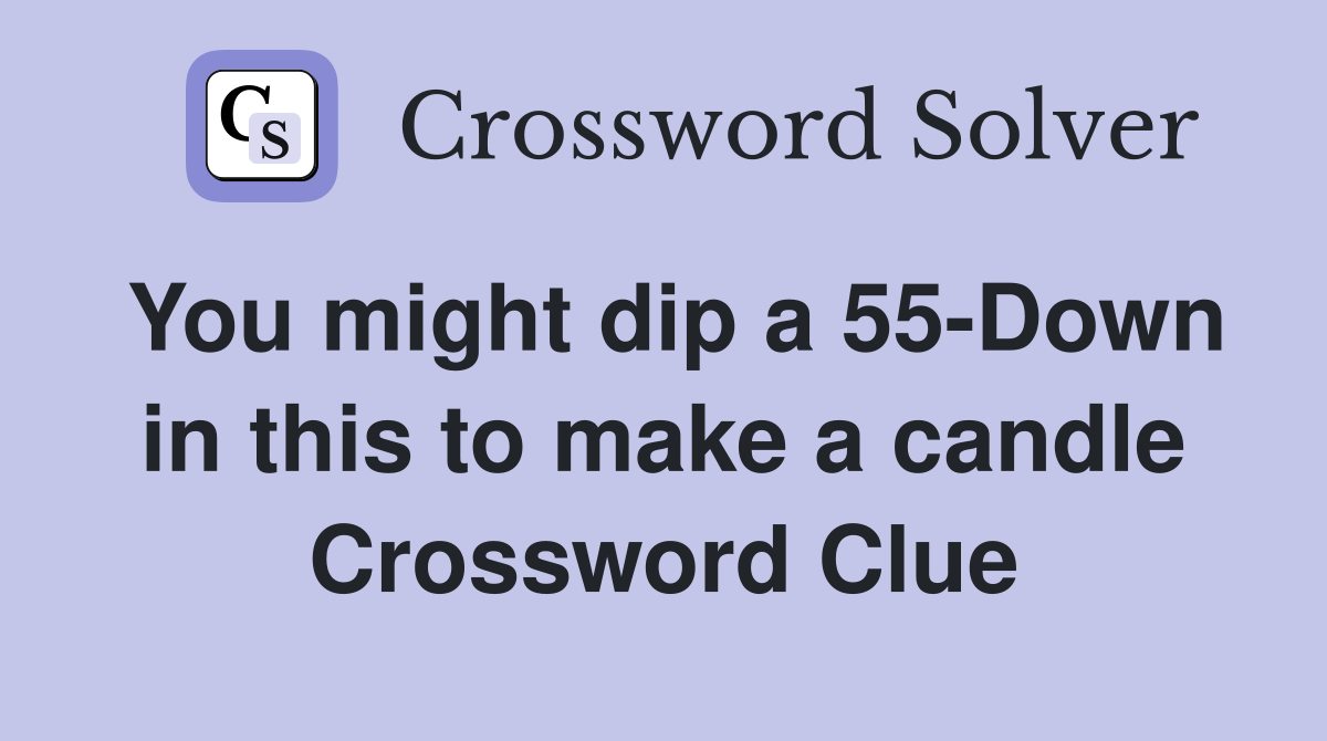 You might dip a 55-Down in this to make a candle Crossword Clue
