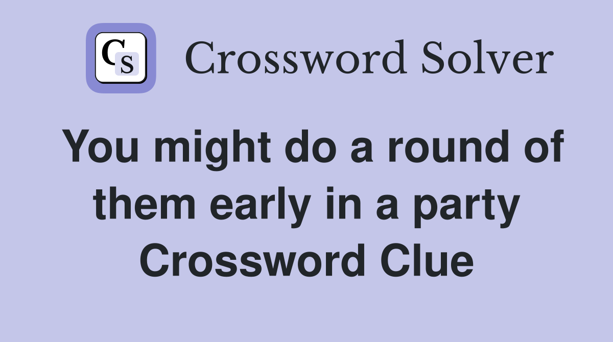 You might do a round of them early in a party Crossword Clue