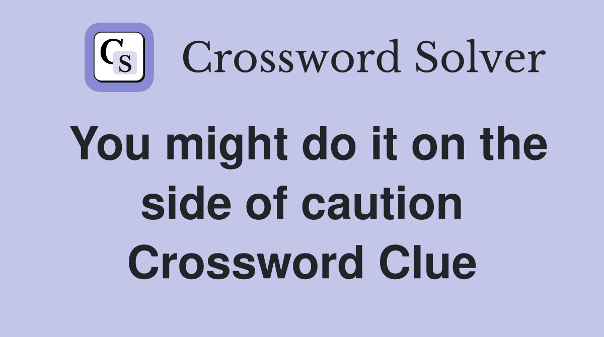 You might do it on the side of caution Crossword Clue