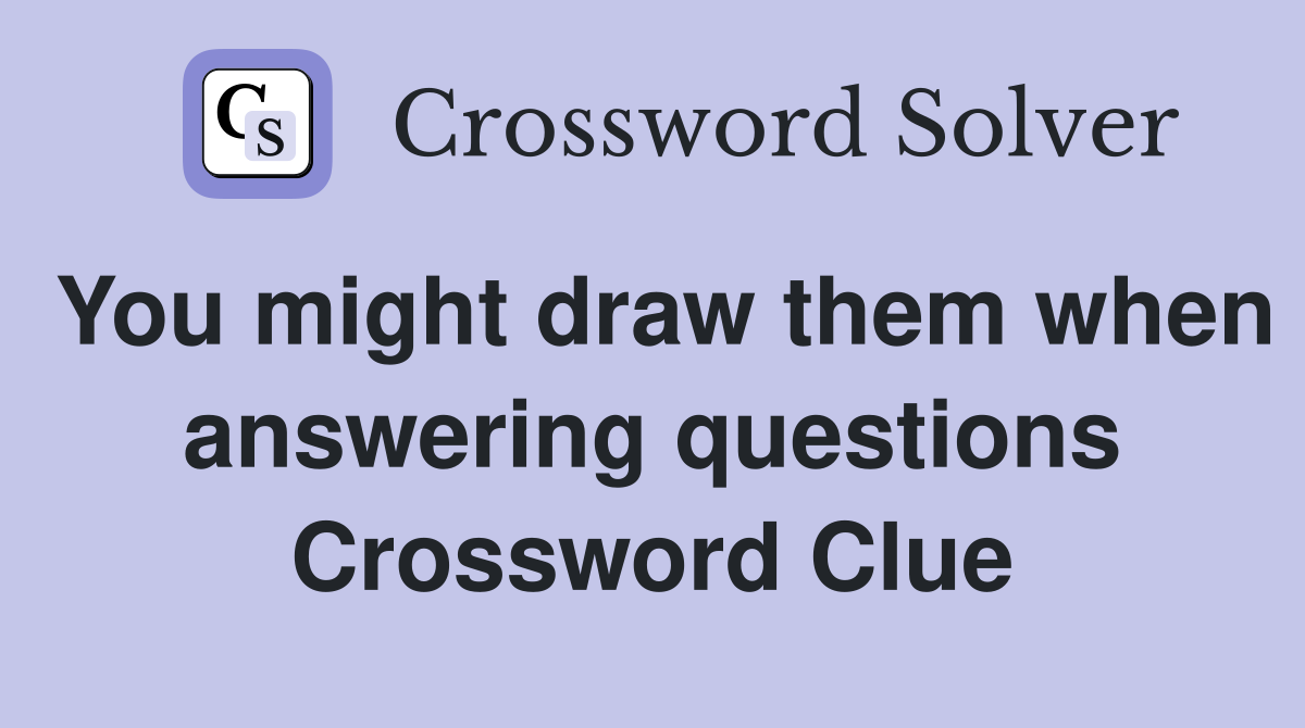 You might draw them when answering questions Crossword Clue