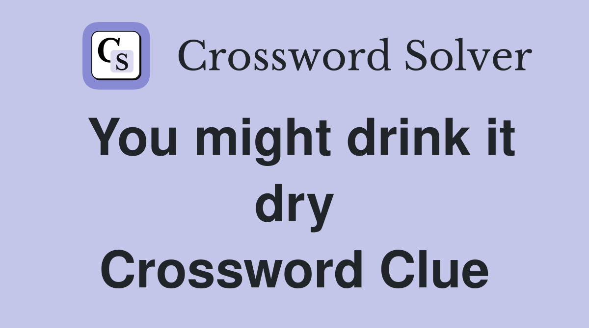You might drink it dry Crossword Clue